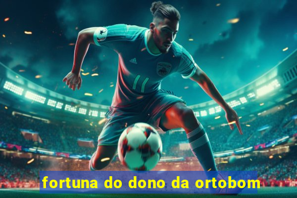 fortuna do dono da ortobom